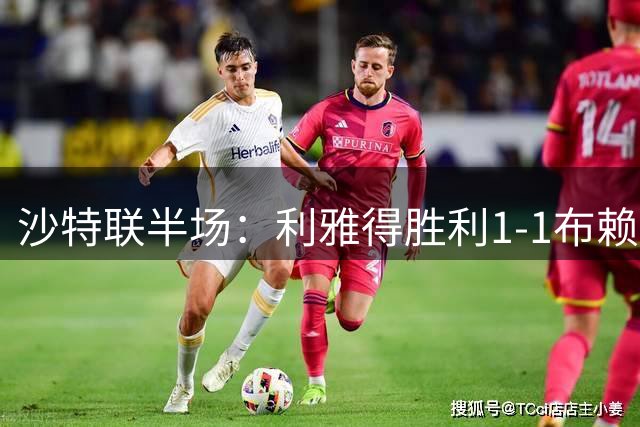 沙特联半场：利雅得胜利1-1布赖代合作，科斯塔补时精彩扳平